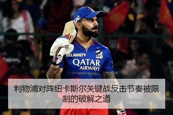 利物浦对阵纽卡斯尔关键战反击节奏被限制的破解之道